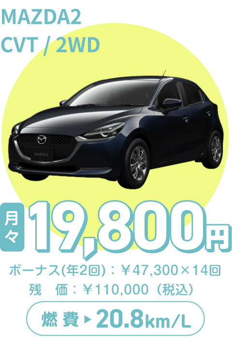 MAZDA2 CVT/2WD　月々19,800円、ボーナス（年2回）：¥47,300×14回　残価：¥110,000（税込）　燃費20.8km/L
